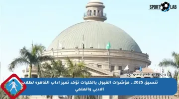 تنسيق 2025.. مؤشرات القبول بالكليات تؤكد تميز أداب القاهرة لطلاب الأدبي والعلمي